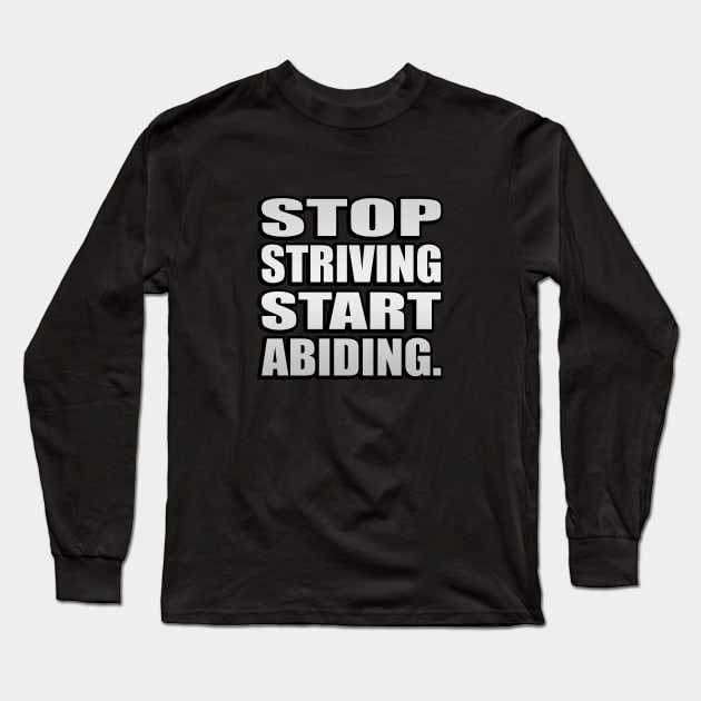 Stop Striving Start Abiding Faith and Jesus Long Sleeve T-Shirt by It'sMyTime